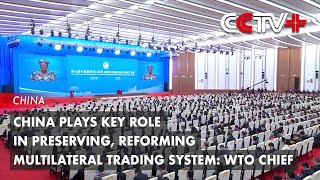 China Plays Key Role in Preserving Reforming Multilateral Trading System WTO Chief [upl. by Short]