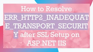 How to Resolve ERRHTTP2INADEQUATETRANSPORTSECURITY after SSL Setup on ASPNET IIS [upl. by Ulric]