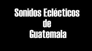 Documental Sonidos Eclécticos de Guatemala [upl. by Libbie121]