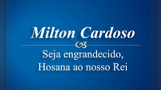 Milton Cardoso  Seja engrandecido Hosana ao nosso Rei [upl. by Josi]