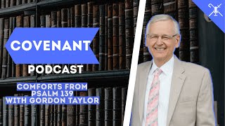 Comforts from Psalm 139 with Gordon Taylor  Covenant Podcast [upl. by Georgy25]