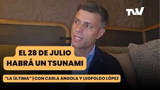 El 28 de julio habrá un TSUNAMI  La Última con Carla Angola y Leopoldo López [upl. by Yelrehs805]