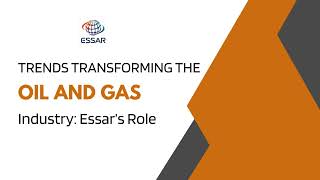 Trends Transforming the Oil and Gas Industry Essar’s Role [upl. by Vidda]