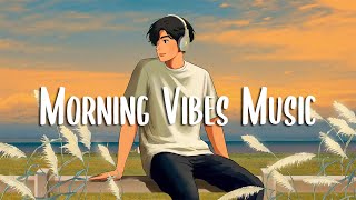 Morning Vibes Music 🍀 Songs that makes you feel better mood  Chill Vibes [upl. by Brion272]