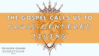 The Gospel Changes Everything Part 3 quotThe Gospel Calls Us to Cross Centered Livingquot [upl. by Erhart]