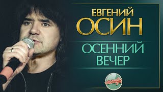 ОСЕННИЙ ВЕЧЕР ✬ ДУШЕВНАЯ ПЕСНЯ ✬ ЕВГЕНИЙ ОСИН [upl. by Wolfgang413]