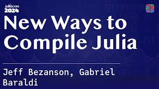 New Ways to Compile Julia  Bezanson Baraldi  JuliaCon 2024 [upl. by Delmore]