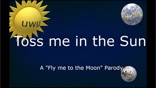 Toss Me In The Sun Fly Me To The Moon Parody [upl. by Gerardo]