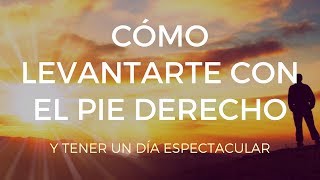 CÓMO LEVANTARTE CON EL PIE DERECHO ¡Y TENER UN DÍA ESPECTACULAR [upl. by Nyrahs773]