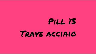 Pill 13  TRAVE ACCIAIO [upl. by Nolahs]