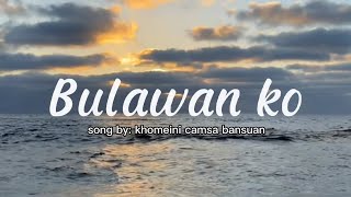 Bulawan ko  by khomeini camsa bansuan  with lyrics [upl. by Nidnarb]