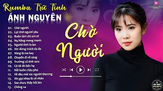 CHỜ NGƯỜI ➤ ALBUM RUMBA ÁNH NGUYÊN HAY NHẤT MỌI THỜI ĐẠI ➤ LK RUMBA CỰC HÓT 2024 [upl. by Elreath]