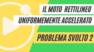 Il moto uniformemente accelerato  PROBLEMA SVOLTO 2 [upl. by Conlan589]