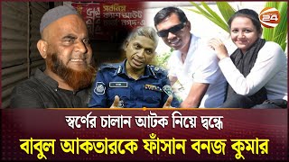 স্বর্ণের চালান আটক নিয়ে দ্বন্ধে বাবুল আকতারকে ফাঁসান বনজ কুমার  Babul Akhtar  Channel 24 [upl. by Aivatal451]