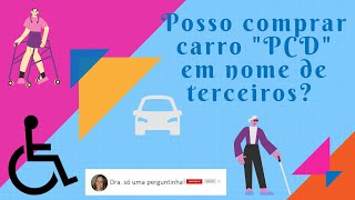 Posso comprar carro PCD em nome de terceiros pessoa com deficiência [upl. by Aeuhsoj155]