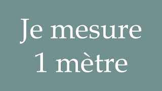 How to Pronounce Je mesure 1 mètre I am 1 meter tall Correctly in French [upl. by Haerb807]