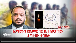 ኢማሙን ጨምሮ 12 ቤተሰቦቻቸው ታግተው ተገደሉ ልዩ ዘገባ Harun Media [upl. by Oidale179]