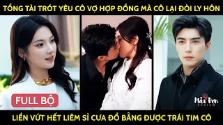 Tổng Tài Trót Yêu Cô Vợ HợpĐồng Mà Cô Lại Đòi Ly Hôn Liền Vứt Hết Liêm Sỉ Cưa Đổ Bằng Đc Trái Tim Cô [upl. by Suravat912]