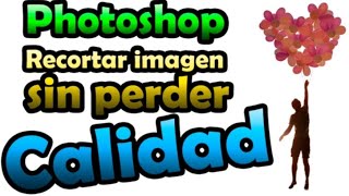 Photoshop Recortar Imagen Sin Perder quotCALIDADquot [upl. by Nalid]