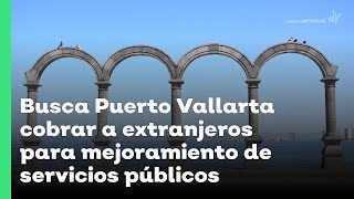 Busca Puerto Vallarta cobrar a extranjeros para mejoramiento de servicios públicos  JN [upl. by Englis]