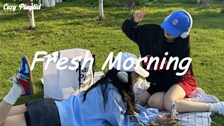 Playlist Fresh Morning  Chill vibe songs to start your morning [upl. by Scutt511]