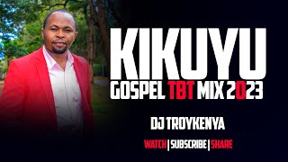 KIKUYU GOSPEL TBT SONGS MIX 2023  DJ TROY KENYA [upl. by Alysa790]