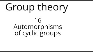 Group theory 16 Automorphisms of cyclic groups [upl. by Blunk]