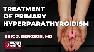 Treatment of Primary Hyperparathyroidism with Dr Eric J Bergson [upl. by Resee]