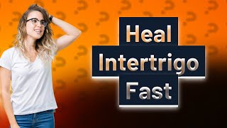 What is the fastest way to heal intertrigo [upl. by Orella606]