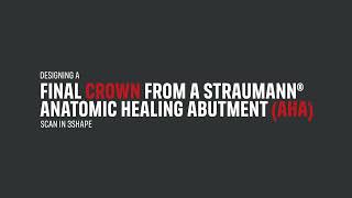 Designing a final crown from a Straumann® Anatomic Healing Abutment AHA scan in 3Shape [upl. by Eenahc]