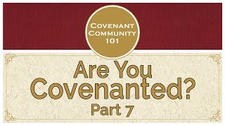 Covenant Community 101  Are You Covenanted  Part 7 [upl. by Ellehciram]