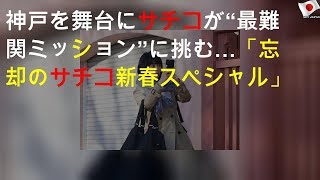 神戸を舞台にサチコが“最難関ミッション”に挑む…「忘却のサチコ 新春スペシャル」 [upl. by Joycelin]