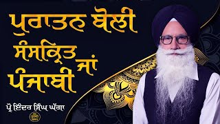 ਪੁਰਾਤਨ ਬੋਲੀ ਸੰਸਕ੍ਰਿਤ ਜਾਂ ਪੰਜਾਬੀ  Prof Inder Singh Ghagga [upl. by Nathanil]