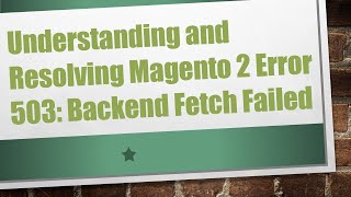 Understanding and Resolving Magento 2 Error 503 Backend Fetch Failed [upl. by Ecydnac]