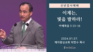 이제는 빛을 발하라  마태복음 51316 20240107 신년감사예배  박한수 목사 [upl. by Delcine]