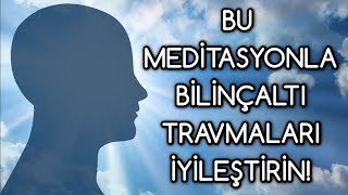 BİLİNÇALTI travmaları silen MEDİTASYON [upl. by Gnim781]