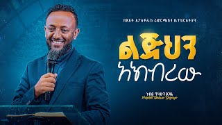 ልጅህን አክብረው  ነብይ ጥላሁን ጸጋዬ  Glorify Thy Son  Prophet Tilahun Tsegaye [upl. by Lauhsoj]