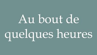 How to Pronounce Au bout de quelques heures After a few hours Correctly in French [upl. by Redwine319]