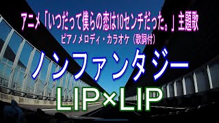 ノンファンタジー／LIP×LIP「いつだって僕らの恋は10センチだった。」主題歌 ピアノメロディ・カラオケ（歌詞付） [upl. by Chandless]