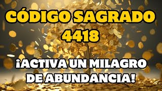 CÓDIGO SAGRADO 4418 ¡ACTIVA UN MILAGRO DE ABUNDANCIA [upl. by Nnahoj427]