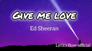 Ed Sheeran  Give Me Love Official Lyrics Video  Lyrics Flow Official [upl. by Adnerb]