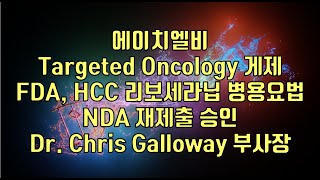 주식  에이치엘비 Targeted Oncology 게제 FDA HCC 리보세라닙 병용요법NDA 재제출 승인 Dr Chris Galloway 부사장 [upl. by Inaej]