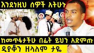 እንደነዚህ ሰዎች አትሁኑ  ከመጥፋታችሁ በፊት ይህን አድምጡ  ዲያቆን ዘላለም ታዬ  አባ ገብረኪዳን ግርማ Aba Gebrekidan [upl. by Emory585]