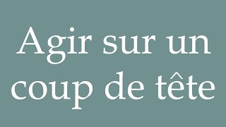 How to Pronounce Agir sur un coup de tête Act on impulse Correctly in French [upl. by Enaud]