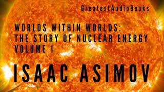 ISAAC ASIMOV Worlds Within Worlds The Story of Nuclear Energy Vol 1 🎧📖  Greatest🌟AudioBooks [upl. by Ecnesse]