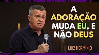 A ADORAÇÃO muda EU e NÃO DEUS  LUIZ HERMINIO pregação impactante [upl. by Leiser915]