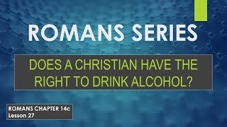 Does A Christian Have The Right To Drink Alcohol  Romans Series  Lesson 26  Chapter 14c [upl. by Dualc]