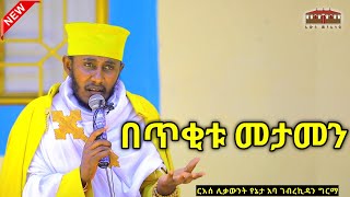 🔴New በትንሹ የታመነ  እጅግ ድንቅ ትምህርት በርእሰ ሊቃውንት አባ ገብረኪዳን ግርማ Aba Gebrekidan New Sibket ገብርሔር Gebrher [upl. by Arrekahs]