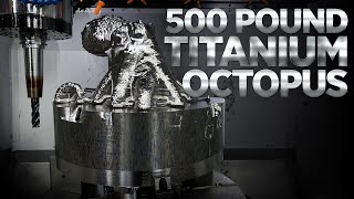 CNC Machining a 500 LB Titanium Octopus [upl. by Nylesoy]