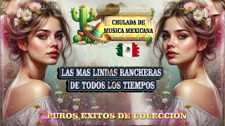 CHULADA DE MUSICA MEXICANA MIX LAS MAS LINDAS RANCHERAS DE TODOS LOS TIEMPOS [upl. by Chadabe]